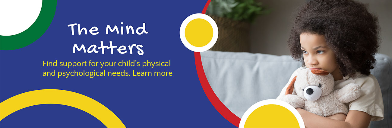 The Mind Matters - Find support for your child’s physical  and psychological needs. Learn more